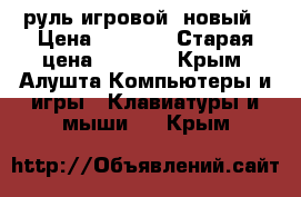 руль игровой  новый › Цена ­ 1 000 › Старая цена ­ 1 000 - Крым, Алушта Компьютеры и игры » Клавиатуры и мыши   . Крым